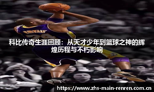 科比传奇生涯回顾：从天才少年到篮球之神的辉煌历程与不朽影响